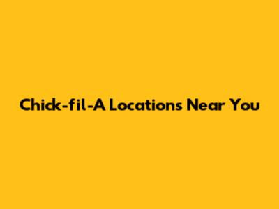 Chick-fil-A Locations Near You