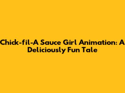Chick-fil-A Sauce Girl Animation: A Deliciously Fun Tale