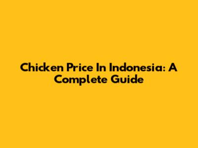 Chicken Price In Indonesia: A Complete Guide
