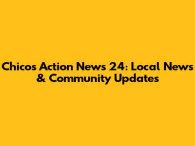 Chico's Action News 24: Local News & Community Updates