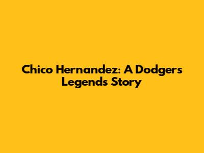 Chico Hernandez: A Dodgers Legend's Story