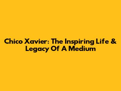 Chico Xavier: The Inspiring Life & Legacy Of A Medium