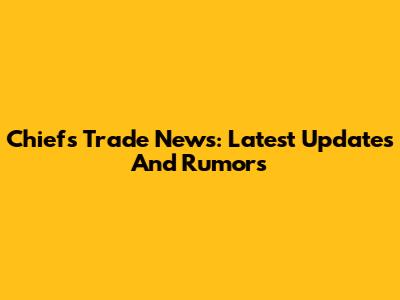 Chiefs Trade News: Latest Updates And Rumors