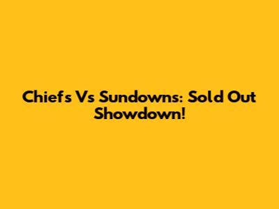 Chiefs Vs Sundowns: Sold Out Showdown!