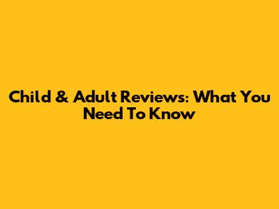 Child & Adult Reviews: What You Need To Know