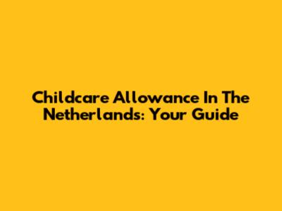 Childcare Allowance In The Netherlands: Your Guide