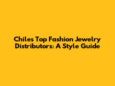 Chile's Top Fashion Jewelry Distributors: A Style Guide