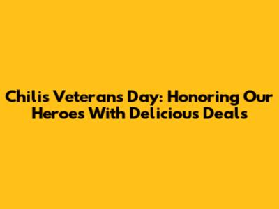 Chili's Veterans Day: Honoring Our Heroes With Delicious Deals