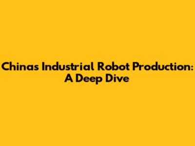 China's Industrial Robot Production: A Deep Dive