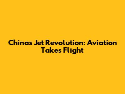 China's Jet Revolution: Aviation Takes Flight