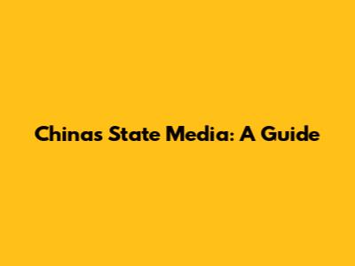 China's State Media: A Guide