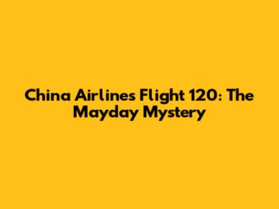 China Airlines Flight 120: The Mayday Mystery