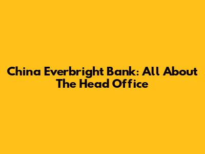 China Everbright Bank: All About The Head Office