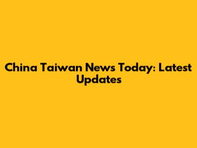 China Taiwan News Today: Latest Updates