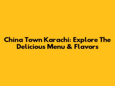 China Town Karachi: Explore The Delicious Menu & Flavors