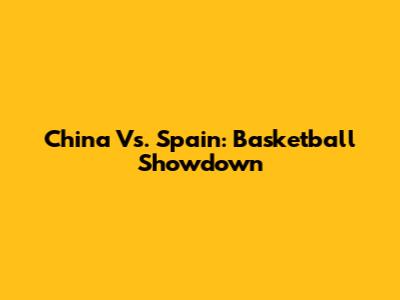 China Vs. Spain: Basketball Showdown