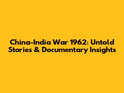 China-India War 1962: Untold Stories & Documentary Insights