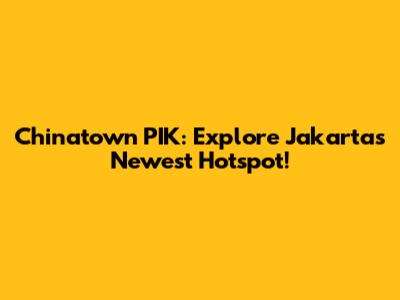 Chinatown PIK: Explore Jakarta's Newest Hotspot!