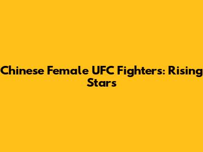 Chinese Female UFC Fighters: Rising Stars