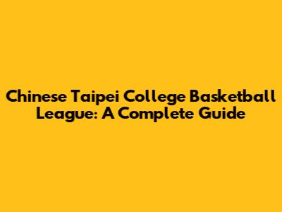 Chinese Taipei College Basketball League: A Complete Guide