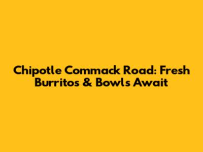 Chipotle Commack Road: Fresh Burritos & Bowls Await