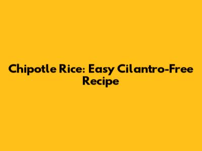 Chipotle Rice: Easy Cilantro-Free Recipe