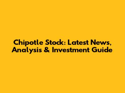 Chipotle Stock: Latest News, Analysis & Investment Guide