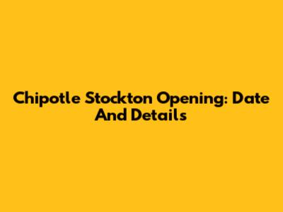 Chipotle Stockton Opening: Date And Details