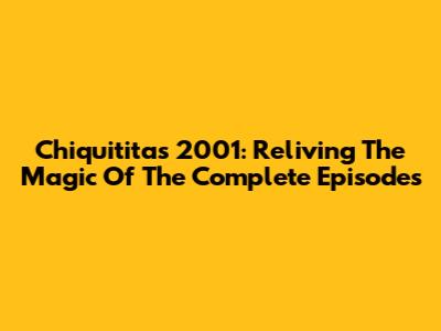 Chiquititas 2001: Reliving The Magic Of The Complete Episodes