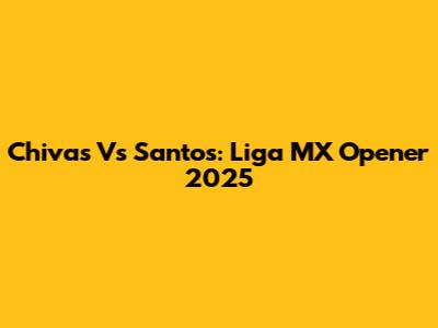Chivas Vs Santos: Liga MX Opener 2025