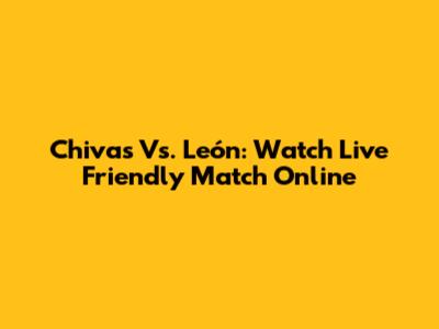 Chivas Vs. León: Watch Live Friendly Match Online