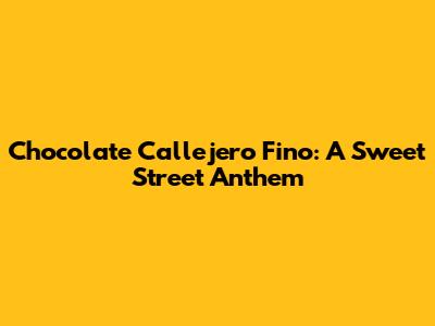 Chocolate Callejero Fino: A Sweet Street Anthem