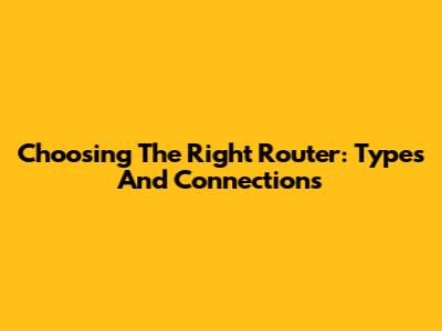 Choosing The Right Router: Types And Connections