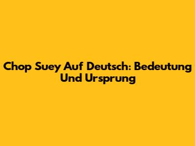 Chop Suey Auf Deutsch: Bedeutung Und Ursprung