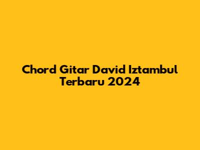 Chord Gitar David Iztambul Terbaru 2024