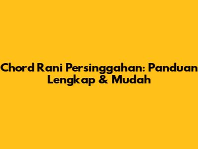 Chord Rani Persinggahan: Panduan Lengkap & Mudah