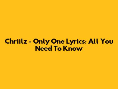 Chriilz - "Only One" Lyrics: All You Need To Know