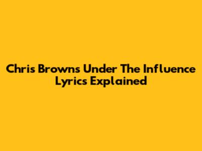 Chris Brown's 'Under The Influence' Lyrics Explained