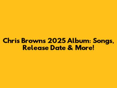 Chris Brown's 2025 Album: Songs, Release Date & More!