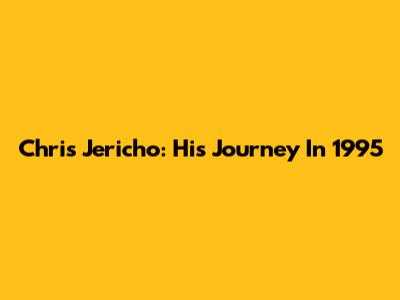 Chris Jericho: His Journey In 1995
