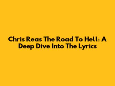 Chris Rea's 'The Road To Hell': A Deep Dive Into The Lyrics