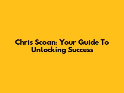 Chris Scoan: Your Guide To Unlocking Success