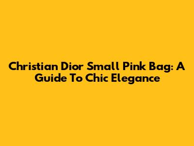 Christian Dior Small Pink Bag: A Guide To Chic Elegance