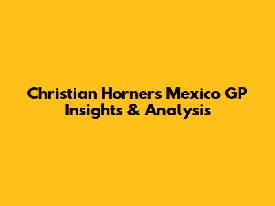 Christian Horner's Mexico GP Insights & Analysis