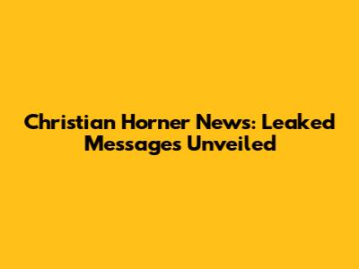 Christian Horner News: Leaked Messages Unveiled