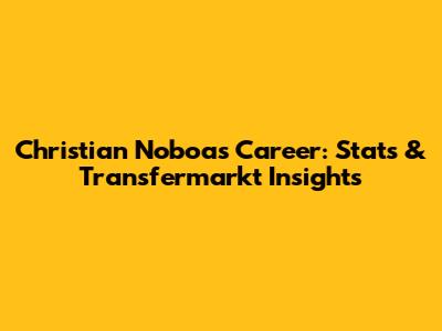 Christian Noboa's Career: Stats & Transfermarkt Insights