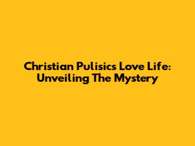 Christian Pulisic's Love Life: Unveiling The Mystery