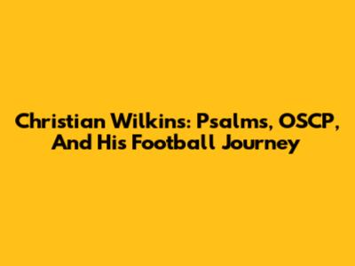 Christian Wilkins: Psalms, OSCP, And His Football Journey