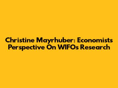 Christine Mayrhuber: Economist's Perspective On WIFO's Research