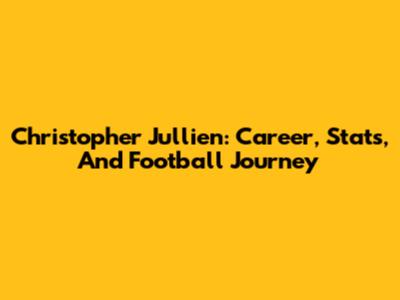 Christopher Jullien: Career, Stats, And Football Journey